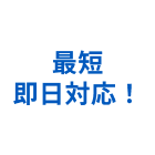 最短即日対応！