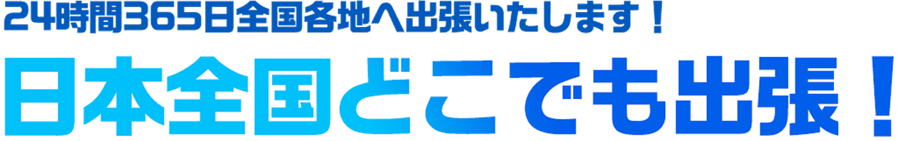 24時間365日全国各地へ出張いたします！日本全国どこでも出張！