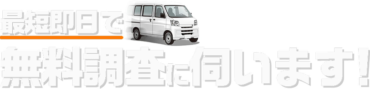 最短即日で無料調査に伺います！